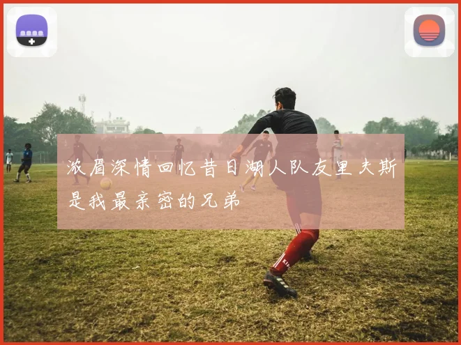 浓眉深情回忆昔日湖人队友里夫斯是我最亲密的兄弟