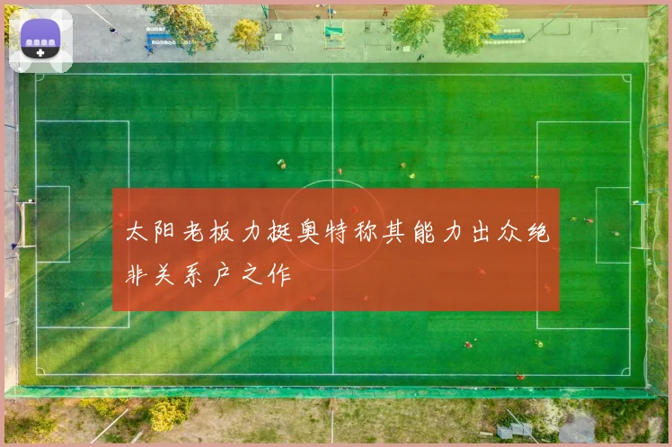 太阳老板力挺奥特称其能力出众绝非关系户之作