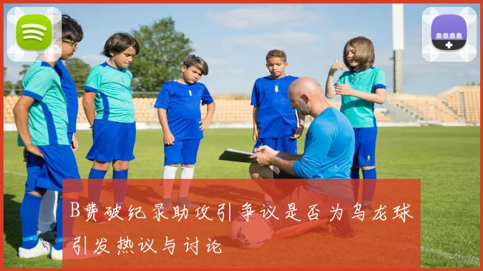 B费破纪录助攻引争议是否为乌龙球引发热议与讨论