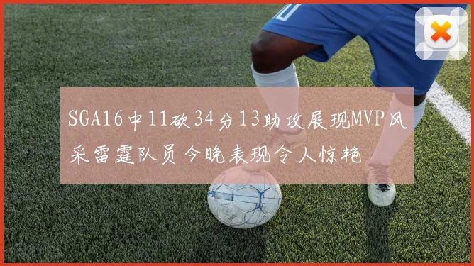SGA16中11砍34分13助攻展现MVP风采雷霆队员今晚表现令人惊艳
