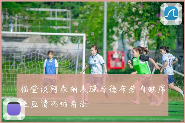 福登谈阿森纳表现与德布劳内缺席适应情况的看法
