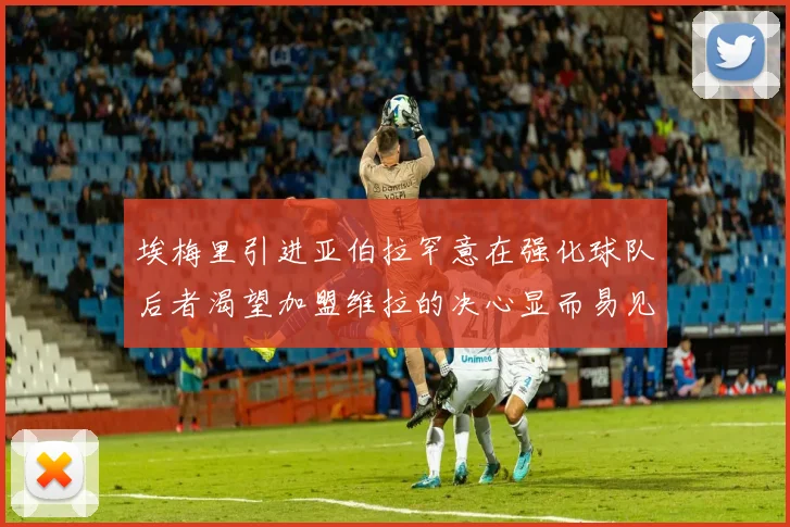 埃梅里引进亚伯拉罕意在强化球队后者渴望加盟维拉的决心显而易见