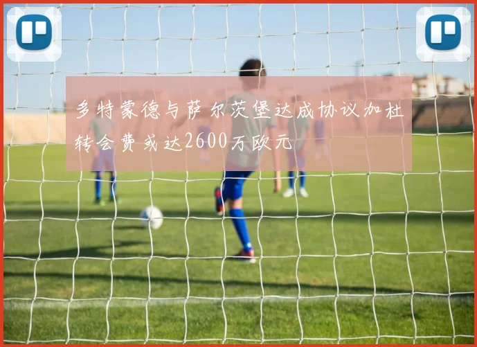 多特蒙德与萨尔茨堡达成协议加杜转会费或达2600万欧元