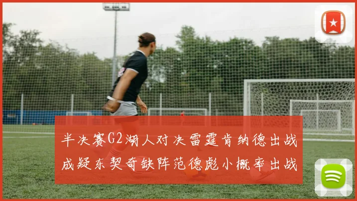 半决赛G2湖人对决雷霆肯纳德出战成疑东契奇缺阵范德彪小概率出战