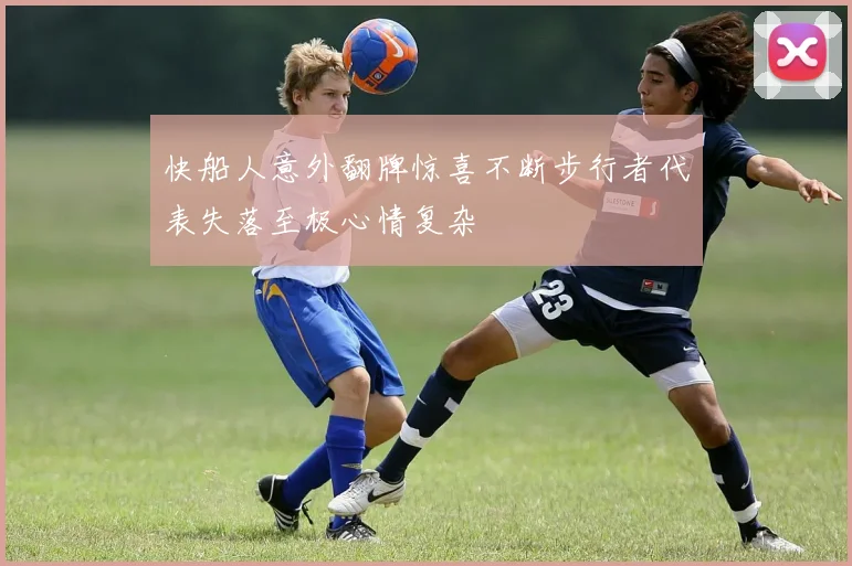 快船人意外翻牌惊喜不断步行者代表失落至极心情复杂