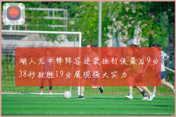 湖人无中锋阵容逆袭独行侠最后9分38秒狂胜19分展现强大实力