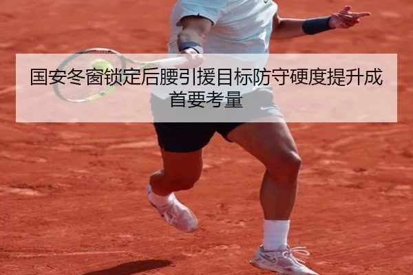 国安冬窗锁定后腰引援目标防守硬度提升成首要考量